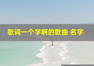 歌词一个字啊的歌曲 名字